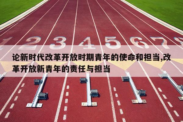 论新时代改革开放时期青年的使命和担当,改革开放新青年的责任与担当