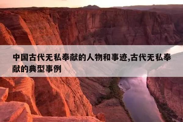 中国古代无私奉献的人物和事迹,古代无私奉献的典型事例