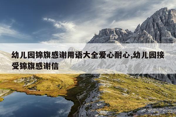 幼儿园锦旗感谢用语大全爱心耐心,幼儿园接受锦旗感谢信