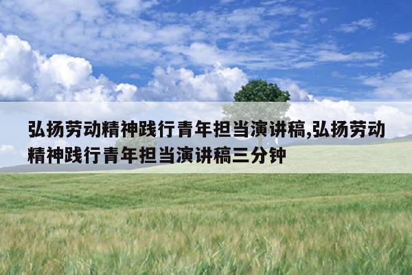 弘扬劳动精神践行青年担当演讲稿,弘扬劳动精神践行青年担当演讲稿三分钟