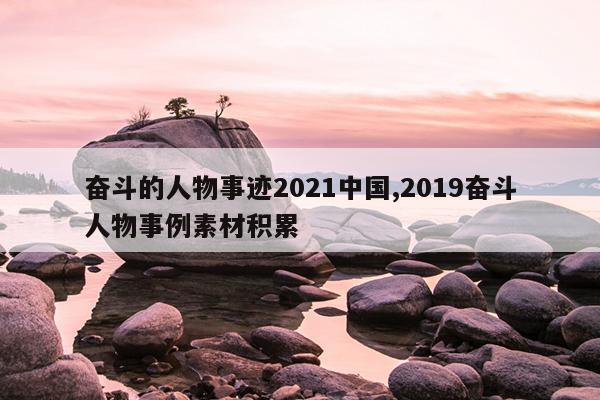 奋斗的人物事迹2021中国,2019奋斗人物事例素材积累
