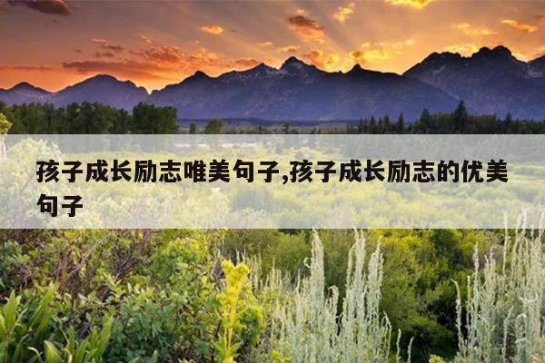 孩子成长励志唯美句子,孩子成长励志的优美句子