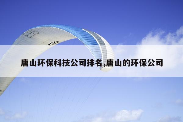 唐山环保科技公司排名,唐山的环保公司