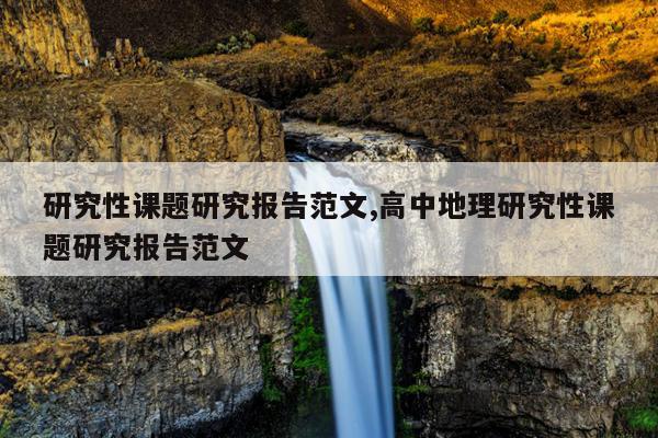 研究性课题研究报告范文,高中地理研究性课题研究报告范文