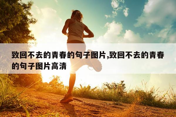 致回不去的青春的句子图片,致回不去的青春的句子图片高清