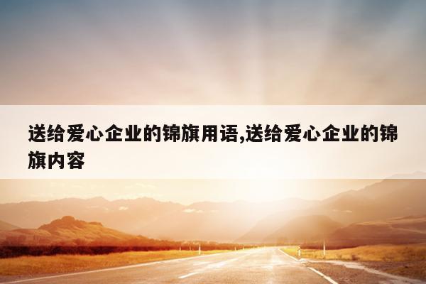 送给爱心企业的锦旗用语,送给爱心企业的锦旗内容