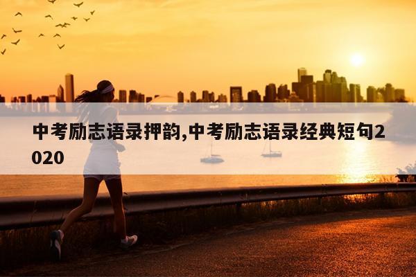 中考励志语录押韵,中考励志语录经典短句2020