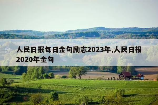 人民日报每日金句励志2023年,人民日报2020年金句