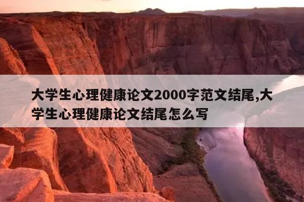 大学生心理健康论文2000字范文结尾,大学生心理健康论文结尾怎么写