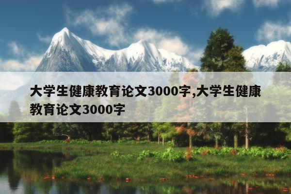 大学生健康教育论文3000字,大学生健康教育论文3000字