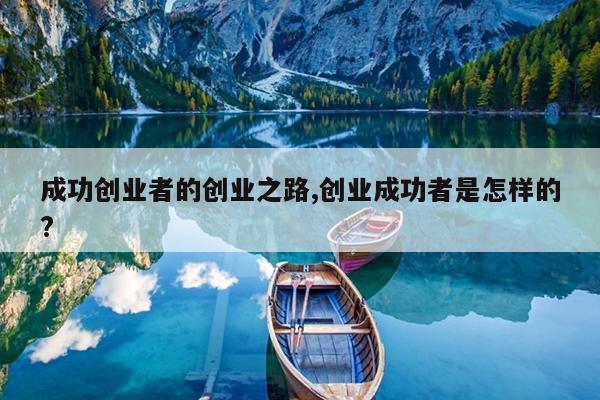成功创业者的创业之路,创业成功者是怎样的?