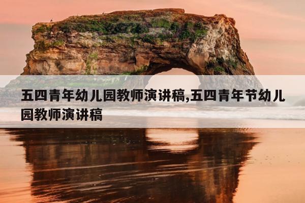 五四青年幼儿园教师演讲稿,五四青年节幼儿园教师演讲稿