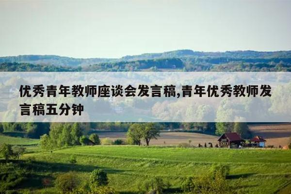 优秀青年教师座谈会发言稿,青年优秀教师发言稿五分钟