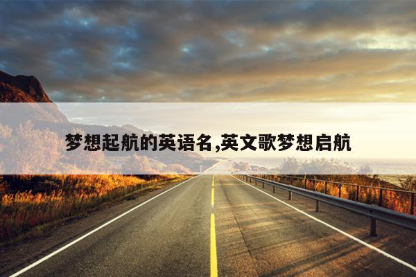 梦想起航的英语名,英文歌梦想启航