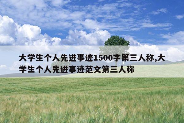 大学生个人先进事迹1500字第三人称,大学生个人先进事迹范文第三人称