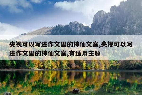 央视可以写进作文里的神仙文案,央视可以写进作文里的神仙文案,有适用主题