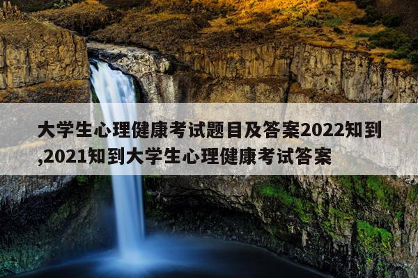 大学生心理健康考试题目及答案2022知到,2021知到大学生心理健康考试答案