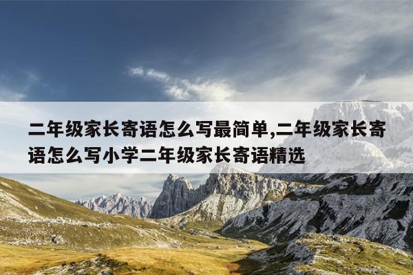 二年级家长寄语怎么写最简单,二年级家长寄语怎么写小学二年级家长寄语精选