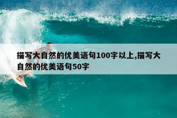 描写大自然的优美语句100字以上,描写大自然的优美语句50字