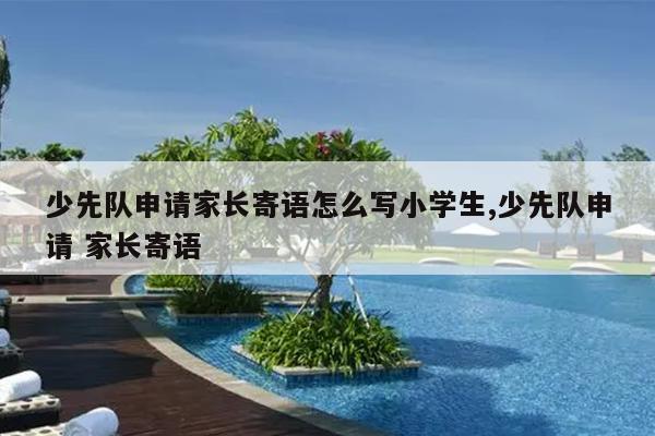 少先队申请家长寄语怎么写小学生,少先队申请 家长寄语