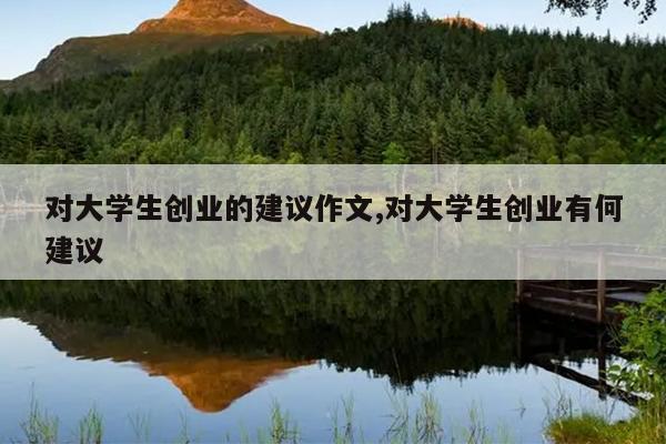 对大学生创业的建议作文,对大学生创业有何建议