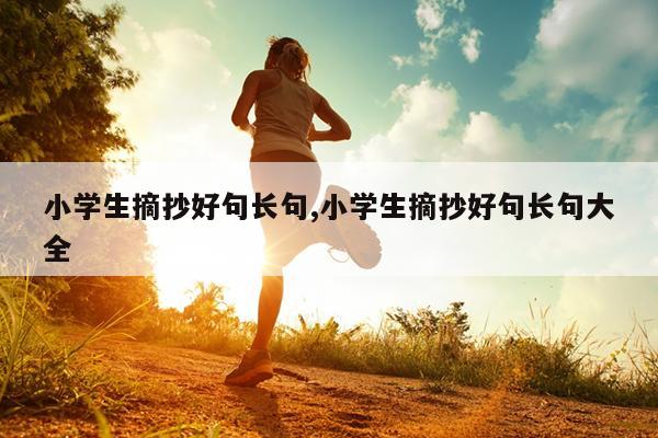 小学生摘抄好句长句,小学生摘抄好句长句大全