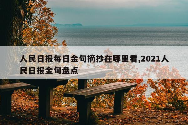 人民日报每日金句摘抄在哪里看,2021人民日报金句盘点
