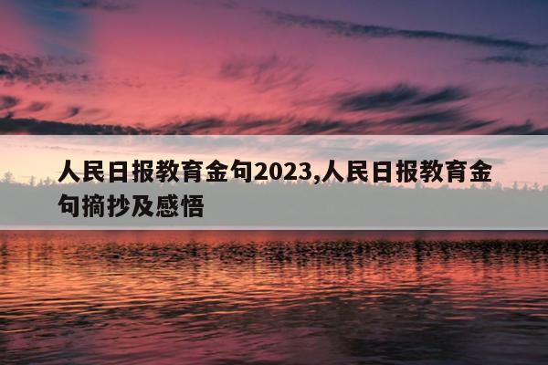 人民日报教育金句2023,人民日报教育金句摘抄及感悟
