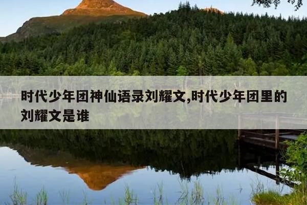 时代少年团神仙语录刘耀文,时代少年团里的刘耀文是谁