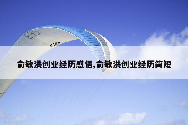 俞敏洪创业经历感悟,俞敏洪创业经历简短