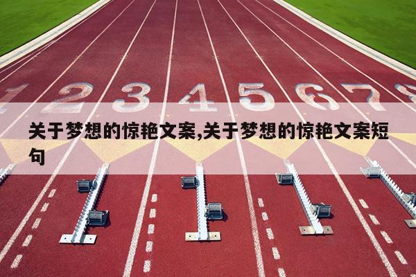 关于梦想的惊艳文案,关于梦想的惊艳文案短句