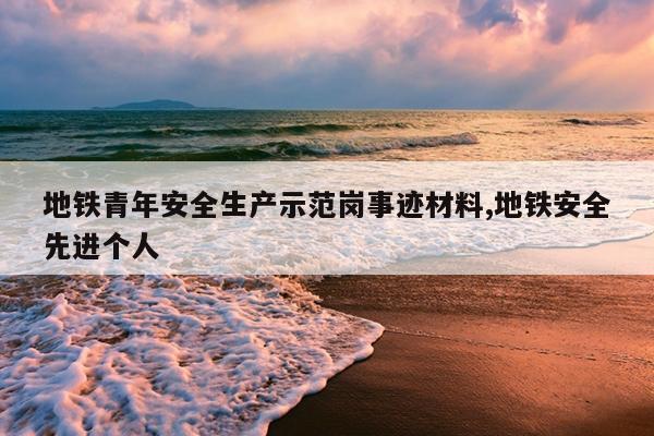 地铁青年安全生产示范岗事迹材料,地铁安全先进个人