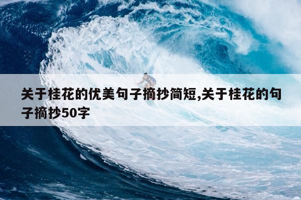 关于桂花的优美句子摘抄简短,关于桂花的句子摘抄50字