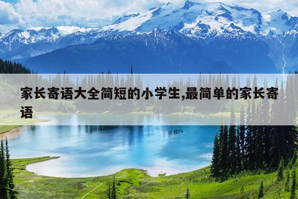 家长寄语大全简短的小学生,最简单的家长寄语