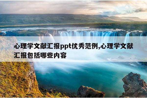 心理学文献汇报ppt优秀范例,心理学文献汇报包括哪些内容