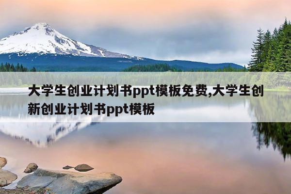 大学生创业计划书ppt模板免费,大学生创新创业计划书ppt模板