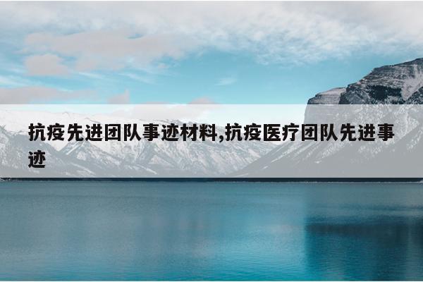 抗疫先进团队事迹材料,抗疫医疗团队先进事迹
