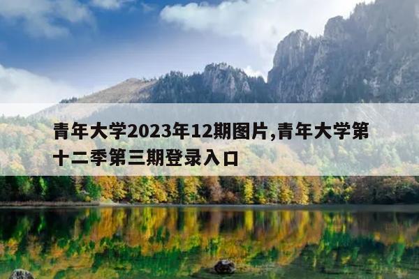 青年大学2023年12期图片,青年大学第十二季第三期登录入口