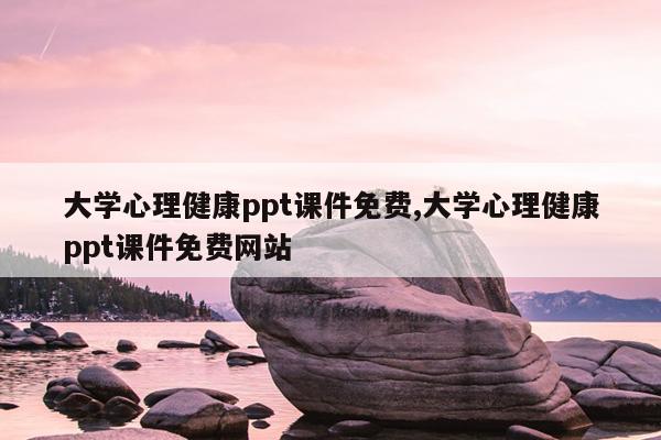 大学心理健康ppt课件免费,大学心理健康ppt课件免费网站