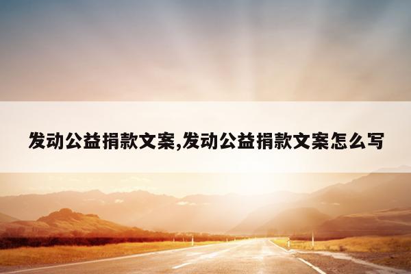 发动公益捐款文案,发动公益捐款文案怎么写