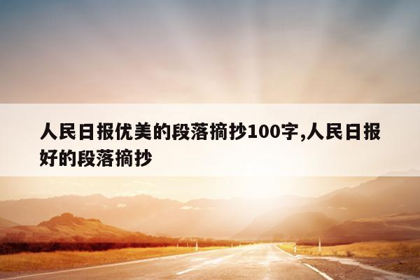 人民日报优美的段落摘抄100字,人民日报好的段落摘抄