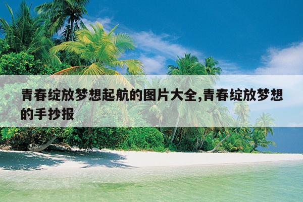 青春绽放梦想起航的图片大全,青春绽放梦想的手抄报