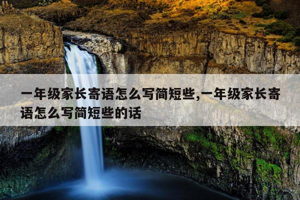 一年级家长寄语怎么写简短些,一年级家长寄语怎么写简短些的话