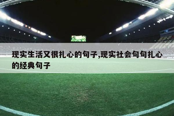 现实生活又很扎心的句子,现实社会句句扎心的经典句子
