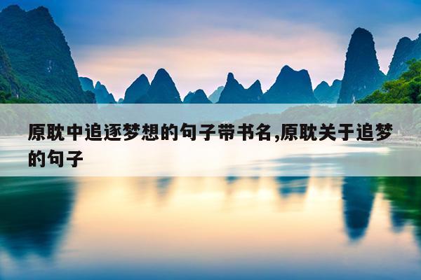 原耽中追逐梦想的句子带书名,原耽关于追梦的句子