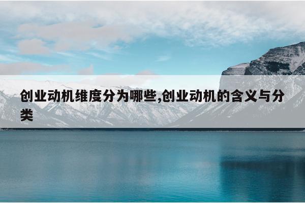 创业动机维度分为哪些,创业动机的含义与分类