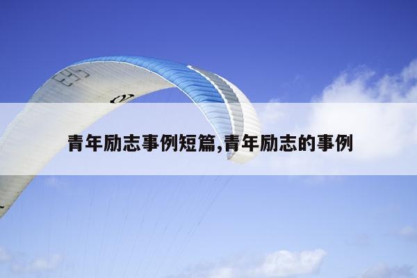 青年励志事例短篇,青年励志的事例