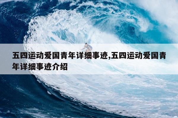五四运动爱国青年详细事迹,五四运动爱国青年详细事迹介绍