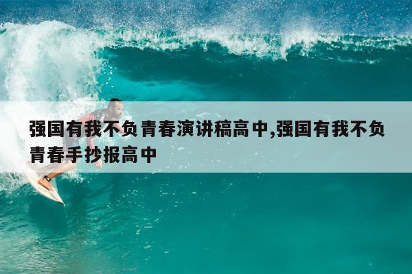 强国有我不负青春演讲稿高中,强国有我不负青春手抄报高中