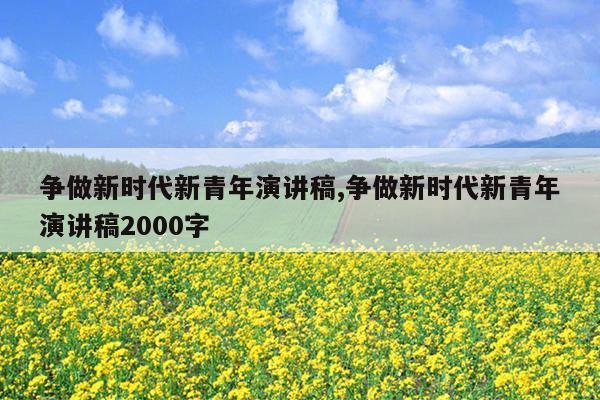 争做新时代新青年演讲稿,争做新时代新青年演讲稿2000字